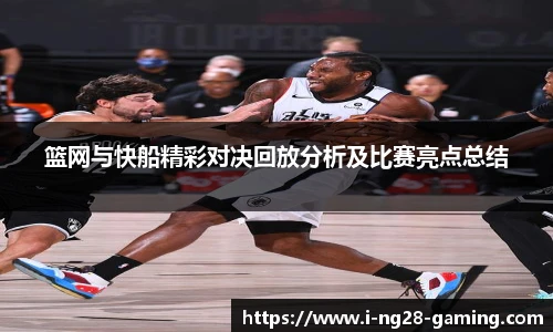 篮网与快船精彩对决回放分析及比赛亮点总结