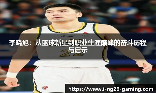 李晓旭：从篮球新星到职业生涯巅峰的奋斗历程与启示