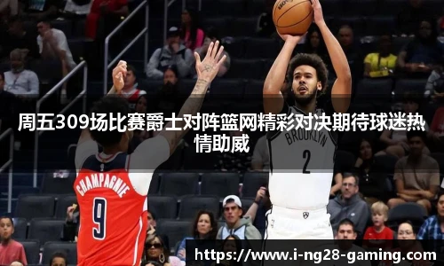 周五309场比赛爵士对阵篮网精彩对决期待球迷热情助威