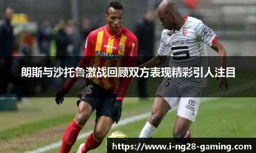 朗斯与沙托鲁激战回顾双方表现精彩引人注目